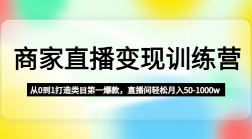 商家直播变现训练营：从0到1打造类目第一爆款 