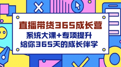 直播带货365成长营，系统大课+专项提升，给你365天的成长伴学