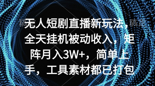 无人短剧直播新玩法，全天被动收入，矩阵月入3W+