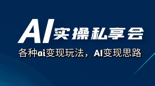 AI实操私享会，各种ai变现玩法，AI变现思路