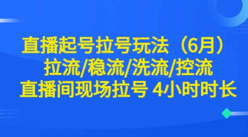 直播起号拉号玩法（6月）拉流/稳流/洗流/控流 直播间现场拉号 4小时时长