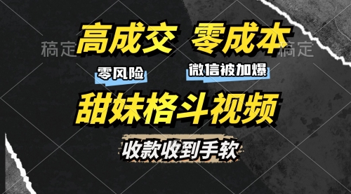 高成交零成本，售卖甜妹格斗视频，谁发谁火，加爆微信，收款收到手软