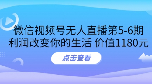 某收费培训：微信视频号无人直播第5-6期，利润改变你的生活 价值1180元 