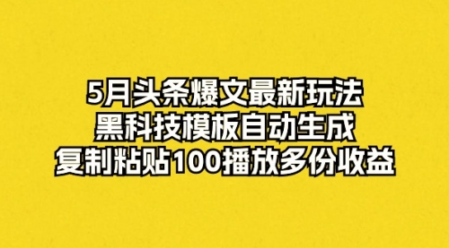 5月头条爆文最新玩法，黑科技模板自动生成，复制粘贴100播放多份收益