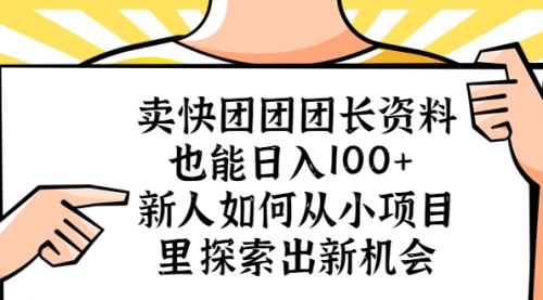 卖快团团团长资料也能一天100+ 新人如何从小项目里探索出新机会 