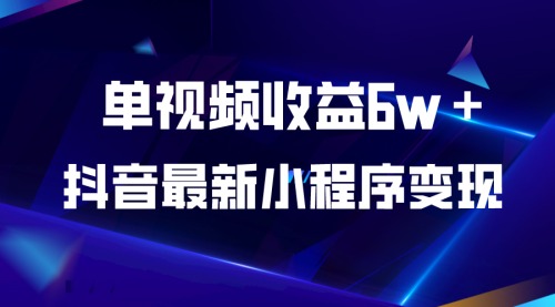 抖音最新小程序变现项目，单视频收益6w＋ 