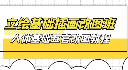 立绘基础-插画改图班【第1期】：人体基础五官改图教程- 37节视频+课件