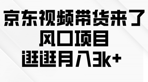 京东短视频带货来了，风口项目，逛逛月入3k+