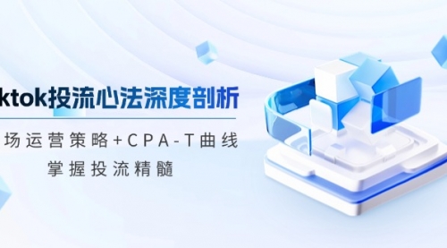 tiktok投流心法深度剖析：市场运营策略+CPA-T曲线