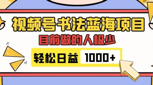 视频号书法蓝海项目，目前做的人极少，流量可观，变现简单，日入1000+