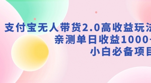 支付宝无人带货2.0高收益玩法，亲测单日收益1000+，小白必备项目