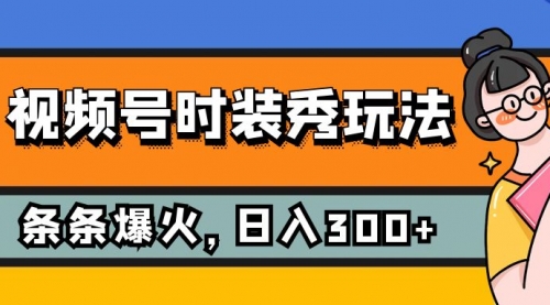 视频号时装秀玩法，条条流量2W+，保姆级教学，每天5分钟收入300+