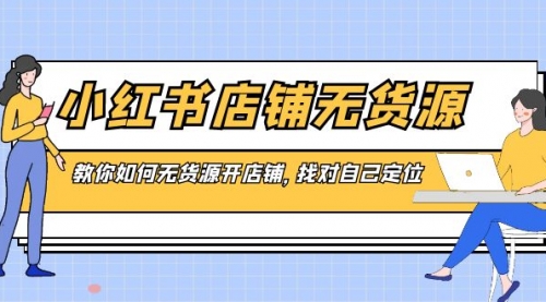 小红书店铺-无货源，教你如何无货源开店铺，找对自己定位