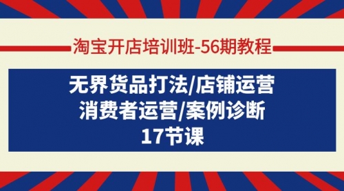 淘宝开店培训班-56期教程：无界货品打法/店铺运营/消费者运营/案例诊断