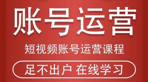 短视频账号运营课程：从话术到短视频运营再到直播带货全流程，新人快速入门