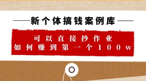 新个体 搞钱案例 库，可以直接抄作业 如何赚到第一个100w（29节视频+文档）