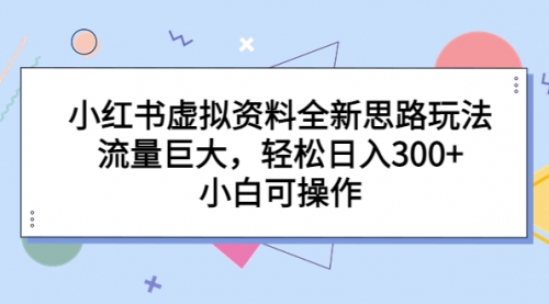 小红书虚拟资料全新思路玩法，流量巨大，轻松日入300+