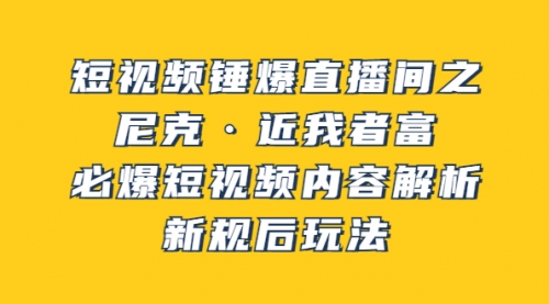 短视频锤爆直播间之：尼克·近我者富，必爆短视频内容解析，新规后玩法 