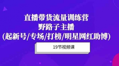 直播带货流量特训营:起新号/专场/打榜/明星网红助播,月播千万GMV