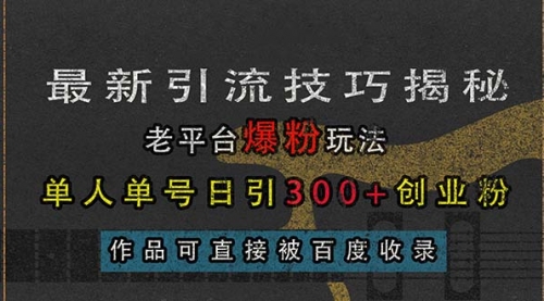 最新引流技巧揭秘，老平台爆粉玩法，单人单号日引300+创业粉