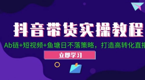 抖音带货实操教程！Ab链+短视频+鱼塘日不落策略，打造高转化直播