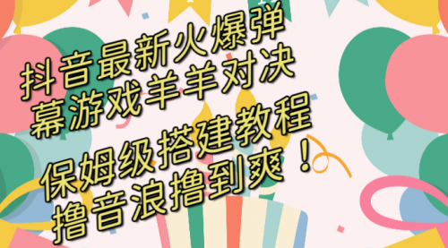 抖音最新火爆弹幕游戏羊羊对决，保姆级搭建开播教程