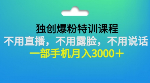 独创爆粉特训课程：不用直播，不用露脸，不用说话 一部手机月入3000＋