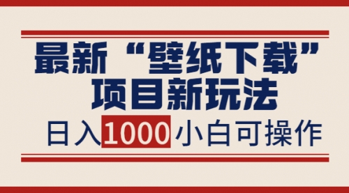 最新“壁纸下载”项目新玩法，小白零基础照抄也能日入1000+ 