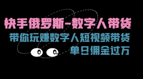 快手俄罗斯-数字人带货，带你玩赚数字人短视频带货，单日佣金过万