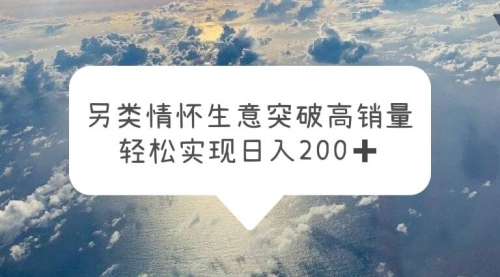 另类情怀信息差生意，突破高销量，轻松实现一天200+ 