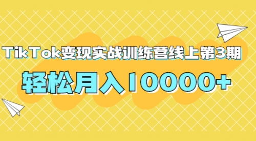 龟课TikTok变现实战训练营线上第3期，轻松月入10000+