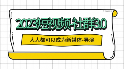 2023短视频-社群3.0，人人都可以成为新媒体-导演 (包含内部社群直播课全套) 