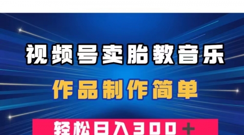 视频号卖胎教音乐，作品制作简单，一单49，轻松日入300＋