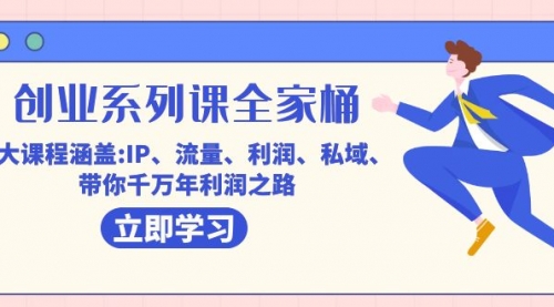 创业系列课-全家桶，9大课程涵盖:IP 流量 利润 私域 带你千万年利润之路