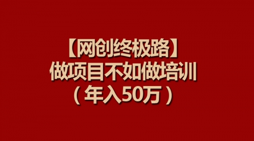 【网创终极路】做项目不如做项目培训，年入50万