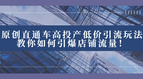 2023直通车高投产低价引流玩法，教你如何引爆店铺流量！