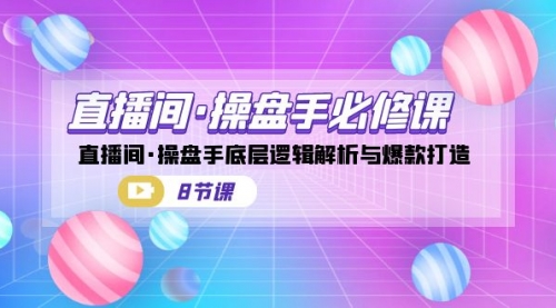 直播间·操盘手必修课：直播间·操盘手底层逻辑解析与爆款打造