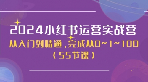 2024小红书运营实战营，从入门到精通，完成从0~1~100