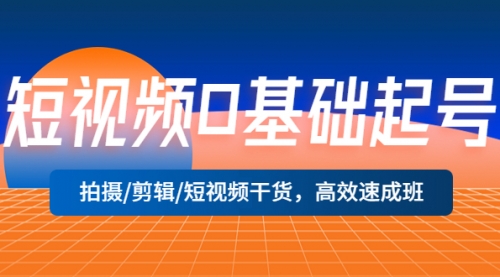 短视频0基础起号，拍摄/剪辑/短视频干货，高效速成班！ 