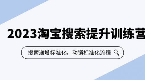 2023淘宝搜索-提升训练营，搜索-递增标准化，动销标准化流程（7节课）