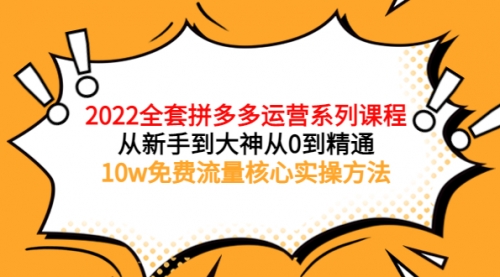 2022全套拼多多运营课程，从新手到大神从0到精通，10w免费流量核心实操方法 