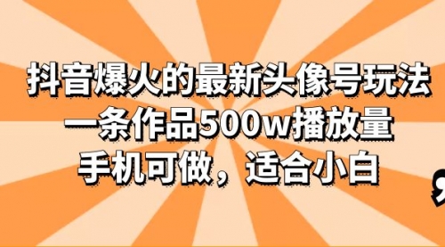 抖音爆火的最新头像号玩法，一条作品500w播放量，手机可做，适合小白 