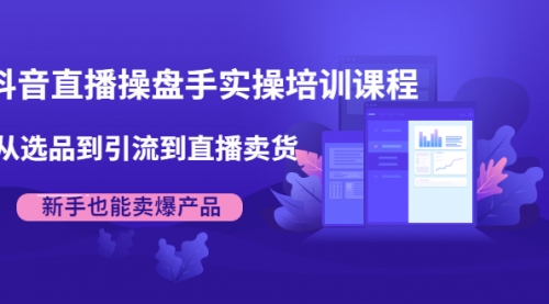 抖音直播操盘手实操培训课程：从选品到引流到直播卖货