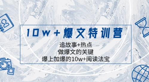 10w+爆文特训营，追故事+热点，做爆文的关键 爆上加爆的10w+阅读法宝