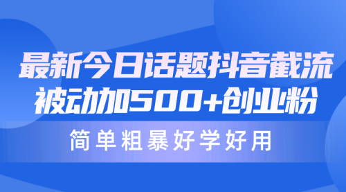 最新今日话题抖音截流，每天被动加500+创业粉，简单粗暴好学好用