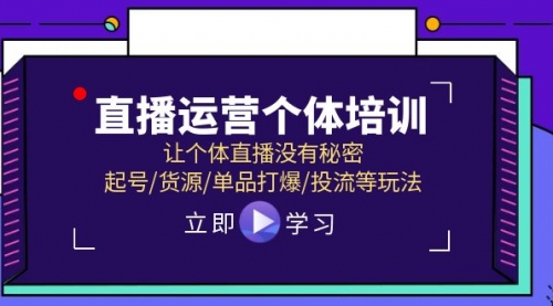 直播运营个体培训，让个体直播没有秘密，起号/货源/单品打爆/投流等玩法