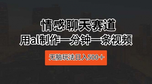 情感聊天赛道 用AI制作一分钟一条视频 无脑玩法日入500＋