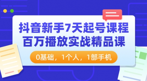 抖音新手7天起号课程：百万播放实战精品课，0基础，1个人，1部手机 