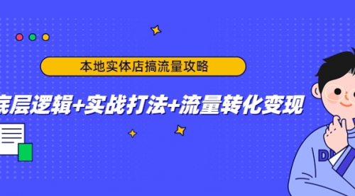 本地实体店搞流量攻略：底层逻辑+实战打法+流量转化变现 