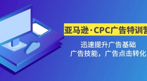 亚马逊·CPC广告·2期特训营，迅速提升广告基础，广告技能，广告点击转化